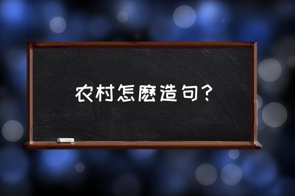 农村造句 农村怎麽造句？