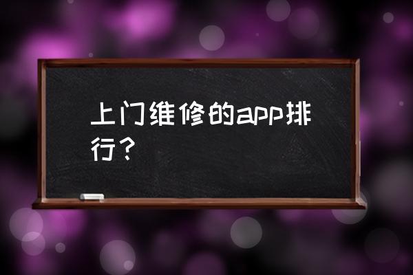 专业上门家庭维修 上门维修的app排行？