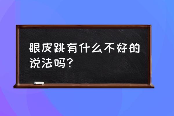 女人右眼跳是好事还是坏事 眼皮跳有什么不好的说法吗？