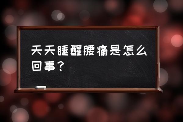 睡醒腰酸痛是怎么回事 天天睡醒腰痛是怎么回事？