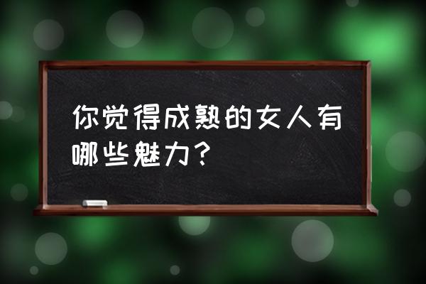 将爱情进行到底演员表女一号 你觉得成熟的女人有哪些魅力？