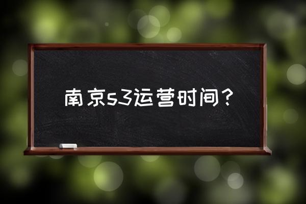 宁和线s3二期动工 南京s3运营时间？