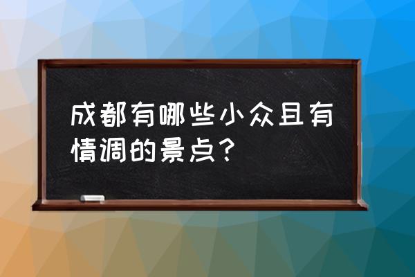 成都秀丽东方公园门票免费吗 成都有哪些小众且有情调的景点？