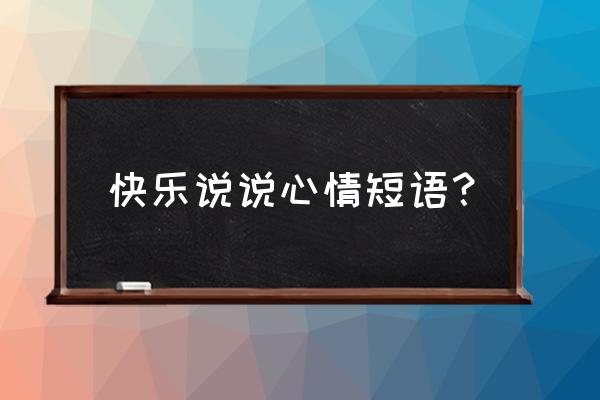 qq空间心情短语日志 快乐说说心情短语？