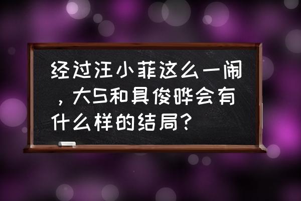 爱的取款机 经过汪小菲这么一闹，大S和具俊晔会有什么样的结局？