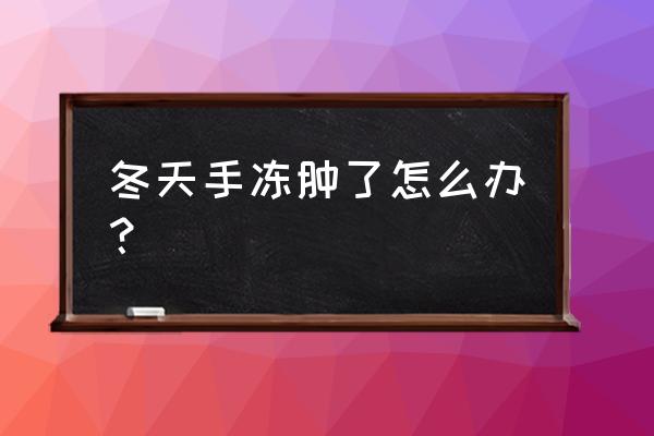 手冻肿了怎么办小妙招 冬天手冻肿了怎么办？