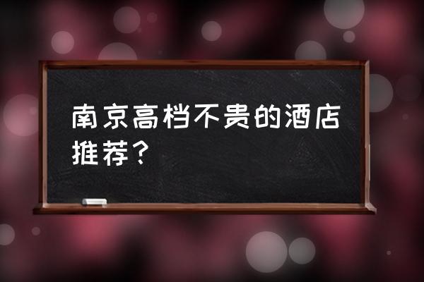 高端酒店 南京高档不贵的酒店推荐？