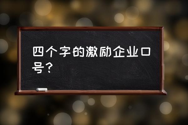 企业文化激励标语大全 四个字的激励企业口号？