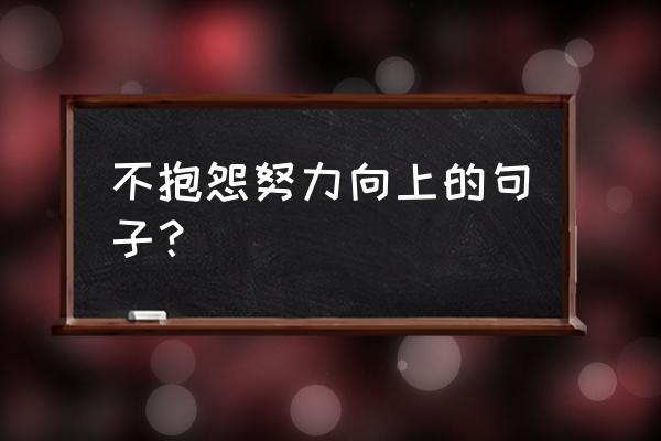 不抱怨的世界经典句子 不抱怨努力向上的句子？