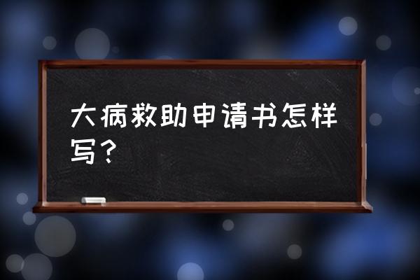 大病救助申请怎么写申请书模板 大病救助申请书怎样写？