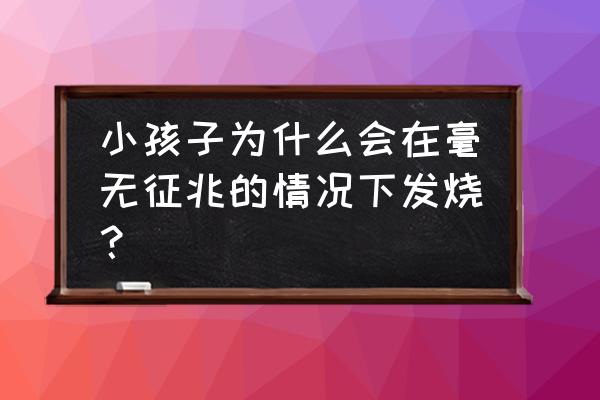 saa高说明什么炎症 小孩子为什么会在毫无征兆的情况下发烧？