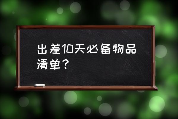 旅游需携带的物品清单有哪些 出差10天必备物品清单？