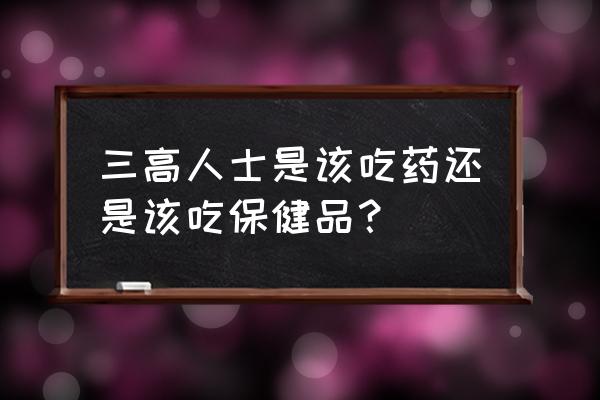 中医讲的清调补是什么意思 三高人士是该吃药还是该吃保健品？