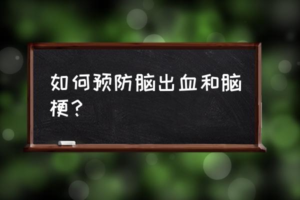 怎样预防脑溢血的发生 如何预防脑出血和脑梗？