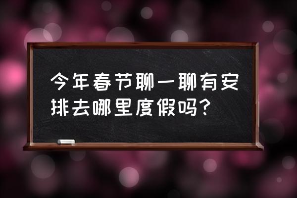 五彩滩的天气 今年春节聊一聊有安排去哪里度假吗？