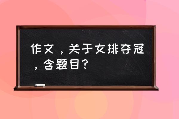 为他人利益而不计个人得失的作文 作文，关于女排夺冠，含题目？