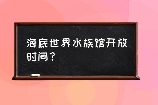 深圳龙华区的海洋世界多少钱门票 海底世界水族馆开放时间？