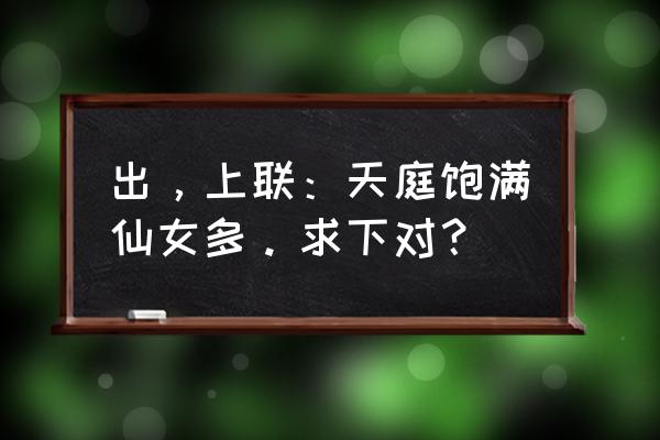 天庭饱满地阁方圆 出，上联：天庭饱满仙女多。求下对？