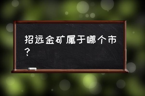 山东海上最大金矿位置 招远金矿属于哪个市？