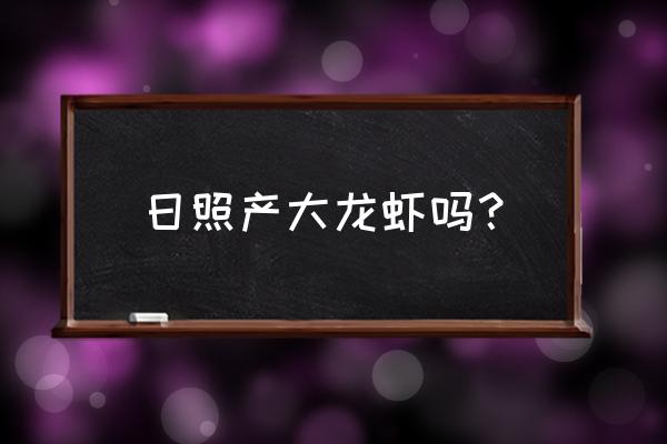 日照海鲜市场哪家最大 日照产大龙虾吗？