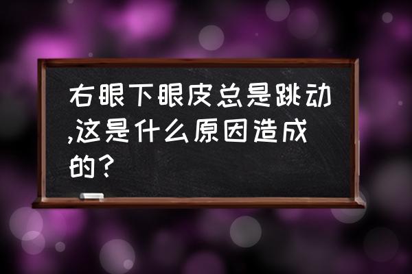 右眼皮跳是怎么回事 右眼下眼皮总是跳动,这是什么原因造成的？