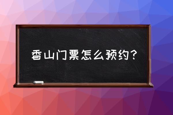 怎样预约北京香山公园门票呢 香山门票怎么预约？