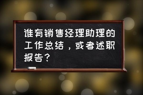 销售经理工作总结 谁有销售经理助理的工作总结，或者述职报告？