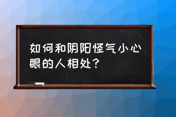 和平相处六个注意事项 如何和阴阳怪气小心眼的人相处？