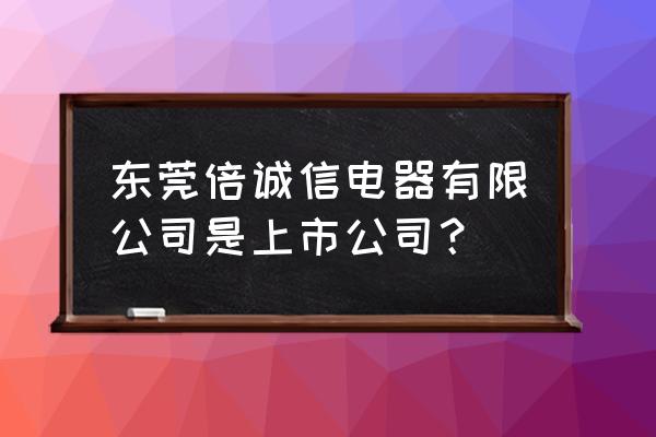 东莞变压器调压器厂家 东莞倍诚信电器有限公司是上市公司？