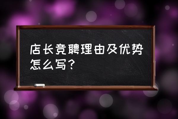 竞聘理由怎么写 店长竞聘理由及优势怎么写？