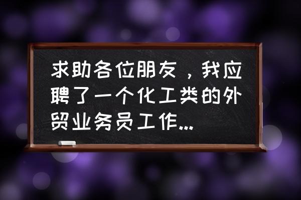 化工销售怎么找客户 求助各位朋友，我应聘了一个化工类的外贸业务员工作，请问这个能挣钱吗？听说半年以后才能出单，做一单能？