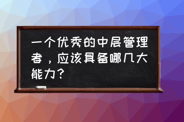 优秀员工先进个人材料 一个优秀的中层管理者，应该具备哪几大能力？