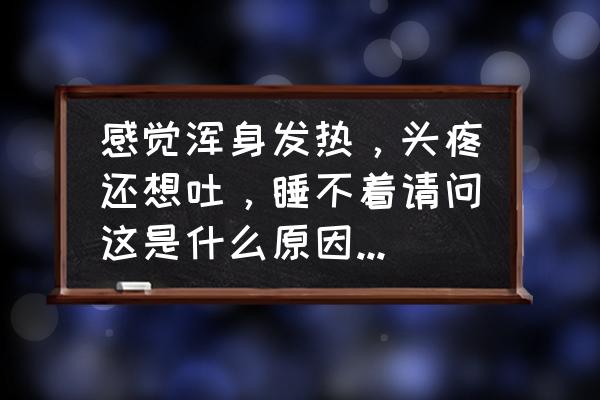 发烧恶心呕吐头晕吃什么药 感觉浑身发热，头疼还想吐，睡不着请问这是什么原因造成的？