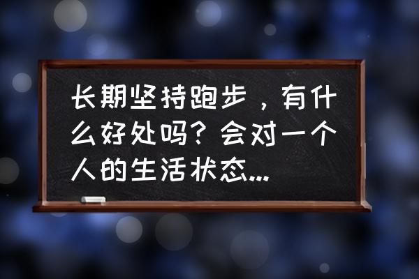 慢跑能改善一切疾病 长期坚持跑步，有什么好处吗？会对一个人的生活状态、精神、毅力等有很大的提升吗？