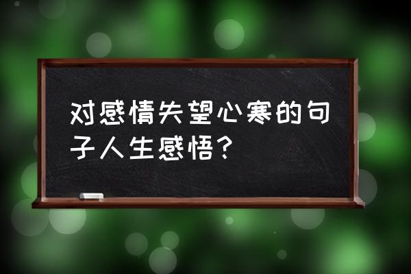 对一个人失望到极致的短句 对感情失望心寒的句子人生感悟？