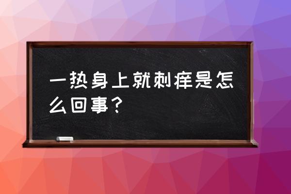 身体一热就全身刺痒 一热身上就刺痒是怎么回事？