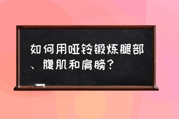 哑铃练腿部力量最好的方法 如何用哑铃锻炼腿部、腹肌和肩膀？