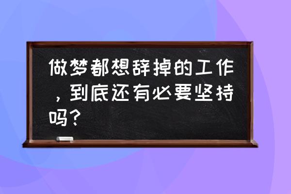 梦见回已辞职单位上班 做梦都想辞掉的工作，到底还有必要坚持吗？