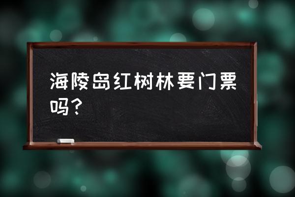 深圳红树林公园好玩吗门票多少钱 海陵岛红树林要门票吗？