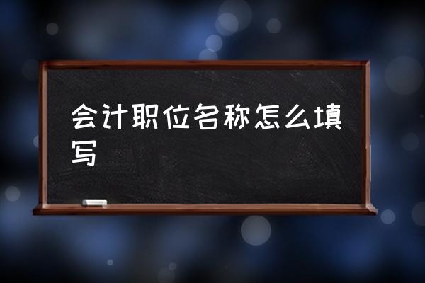 会计职位描述 会计职位名称怎么填写