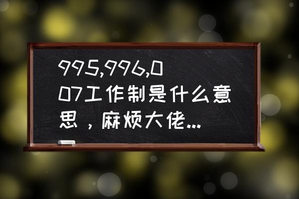 什么是996什么是007 995,996,007工作制是什么意思，麻烦大佬解释下？