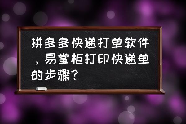 移动大掌柜上面的所有操作步骤 拼多多快递打单软件，易掌柜打印快递单的步骤？