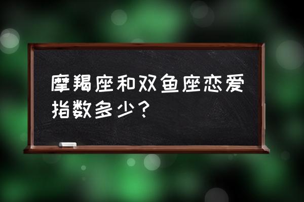 摩羯双鱼配对指数 摩羯座和双鱼座恋爱指数多少？