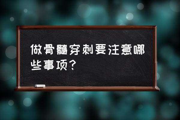 骨髓穿刺主要查什么病 做骨髓穿刺要注意哪些事项？