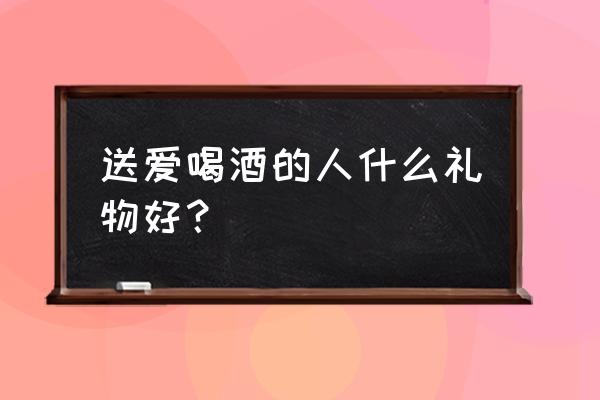 一瓶啤酒对身体的利与弊 送爱喝酒的人什么礼物好？