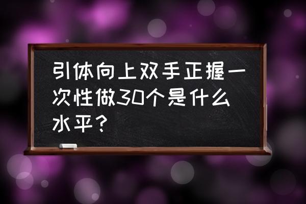 标准引体向上 引体向上双手正握一次性做30个是什么水平？