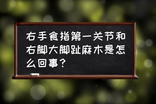 脚趾头麻木手指头麻木是怎么了 右手食指第一关节和右脚大脚趾麻木是怎么回事？