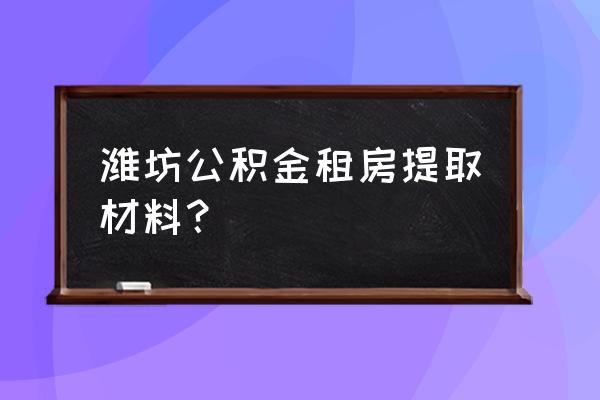 潍坊住房公积金查询 潍坊公积金租房提取材料？