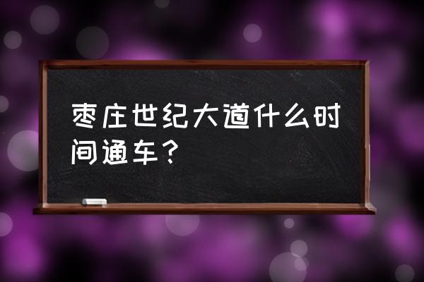 世纪大道 枣庄世纪大道什么时间通车？