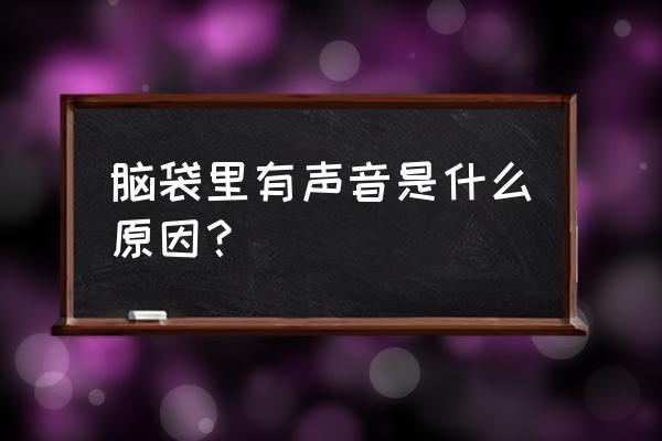 大脑内部嗡嗡响是怎么了 脑袋里有声音是什么原因？